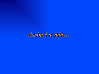 Assim é a vida… 