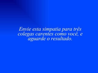 Envie esta simpatia para três colegas carentes como você, e aguarde o resultado. 