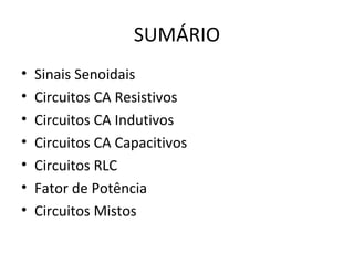 SUMÁRIO
• Sinais Senoidais
• Circuitos CA Resistivos
• Circuitos CA Indutivos
• Circuitos CA Capacitivos
• Circuitos RLC
• Fator de Potência
• Circuitos Mistos
 