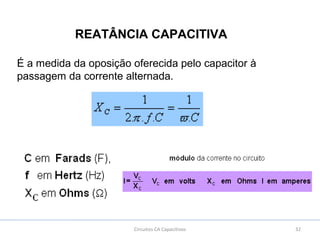 32Circuitos CA Capacitivos
REATÂNCIA CAPACITIVA
É a medida da oposição oferecida pelo capacitor à
passagem da corrente alternada.
 