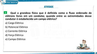 Qual a grandeza física que é definida como o fluxo ordenado de
elétrons livres em um condutor, quando entre as extremidades desse
condutor é estabelecido um campo elétrico?
a) Carga Elétrica
b) Potencial Elétrico
c) Corrente Elétrica
d) Força Elétrica
e) Campo Elétrico
1
12
 