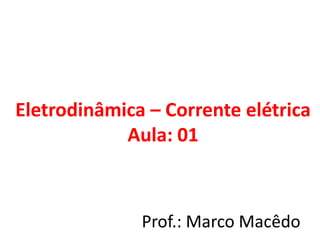 Eletrodinâmica – Corrente elétrica
Aula: 01
Prof.: Marco Macêdo
 