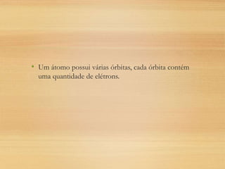 • Um átomo possui várias órbitas, cada órbita contém
uma quantidade de elétrons.
 