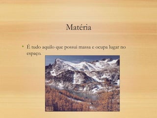 Matéria
• É tudo aquilo que possui massa e ocupa lugar no
espaço.
 