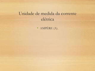 Unidade de medida da corrente
elétrica
• AMPÈRE (A).
 