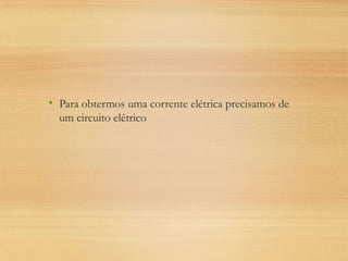 • Para obtermos uma corrente elétrica precisamos de
um circuito elétrico
 