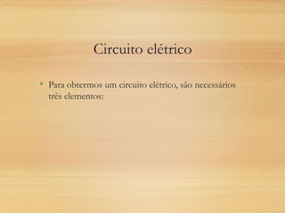 Circuito elétrico
• Para obtermos um circuito elétrico, são necessários
três elementos:
 