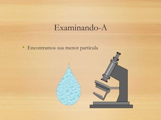 Examinando-A
• Encontramos sua menor partícula
 