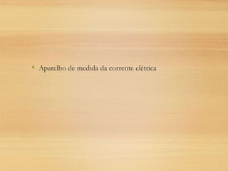 • Aparelho de medida da corrente elétrica
 