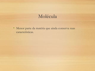 Molécula
• Menor parte da matéria que ainda conserva suas
características.
 