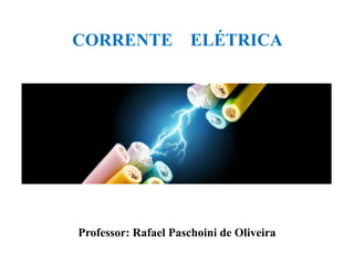 CORRENTE ELÉTRICA
Professor: Rafael Paschoini de Oliveira
 
