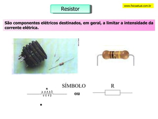 SÍMBOLO ou www.fisicaatual.com.br R Resistor São componentes elétricos destinados, em geral, a limitar a intensidade da corrente elétrica. 