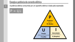 P = U.i
A potência elétrica consumida por um aparelho elétrico é dada pela expressão:
 