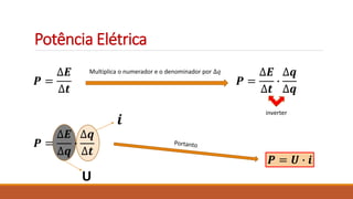Potência Elétrica
𝑷 =
∆𝑬
∆𝒕
𝑷 = 𝑼 ∙ 𝒊
Multiplica o numerador e o denominador por ∆𝑞
𝑷 =
∆𝑬
∆𝒕
∙
∆𝒒
∆𝒒
inverter
𝑷 =
∆𝑬
∆𝒒
∙
∆𝒒
∆𝒕
𝒊
U
 