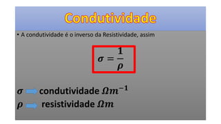 • A condutividade é o inverso da Resistividade, assim
𝝈 =
𝟏
𝝆
𝝈 condutividade 𝜴𝒎−𝟏
𝝆 resistividade 𝜴𝒎
 