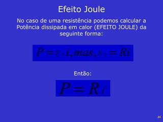 24
No caso de uma resistência podemos calcular a
Potência dissipada em calor (EFEITO JOULE) da
seguinte forma:
Efeito Joule
RimasiP VV ABAB == ,,
Então:
iRP 2
=
 