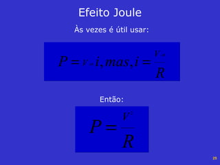 25
Às vezes é útil usar:
Efeito Joule
R
imasiP
V
V
AB
AB == ,,
Então:
R
P
V
2
=
 