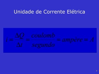 7
Unidade de Corrente Elétrica
Aampère
segundo
coulomb
t
Q
i ===
∆
∆
=
 