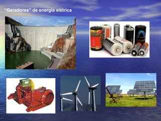 “Geradores” de energia elétrica
 