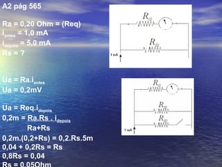 A2 pág 565

Ra = 0,20 Ohm = (Req)
iantes = 1,0 mA
idepois = 5,0 mA
Rs = ?


Ua = Ra.iantes
Ua = 0,2mV

Ua = Req.idepois
0,2m = Ra.Rs . idepois
       Ra+Rs
0,2m.(0,2+Rs) = 0,2.Rs.5m
0,04 + 0,2Rs = Rs
0,8Rs = 0,04
 