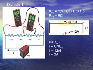 i
Req = 1,5+1,5+1,5+1,5
Req = 6Ω
U=Req.i
i = U/Req
i = 12/6
i = 2A
= 6Ω
=12V
Exemplo 1:
 