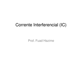 Corrente Interferencial (IC)


      Prof. Fuad Hazime
 