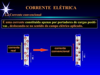 CORRENTE  ELÉTRICA  2.2-Corrente convencional É uma corrente  constituida   apenas por portadores de cargas positi - vas  , deslocando-se no sentido do campo elétrico aplicado. _ _ _ _ _ _ _ E corrente real  E + + + + + + + corrente convencional  