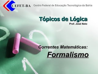 Tópicos de Lógica Correntes Matemáticas: Formalismo Prof. José Neto 