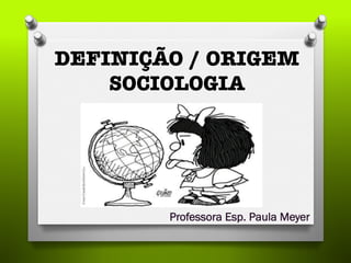 DEFINIÇÃO / ORIGEM !
SOCIOLOGIA
Professora Esp. Paula Meyer
 