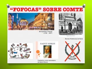 “FOFOCAS” SOBRE COMTE
O  Montpellier, França 
O  (1798 – 1857) 
O  Escola Politécnica de Paris
Trabalhou como secretário 
de Saint Simon
 