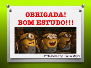 OBRIGADA!!
BOM ESTUDO!!!
Professora Esp. Paula Meyer
 
