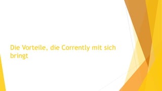 Die Vorteile, die Corrently mit sich
bringt
 