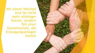 Mit einem Wechsel
sind Sie nicht
mehr alleiniger
Nutzer, sondern
Teil einer
Gemeinschaft, die
Erzeugungsanlagen
besitzt
 