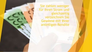 Sie zahlen weniger
für ihren Strom und
gleichzeitig
verzeichnen Sie
Gewinne mit Ihrer
anteiligen Rendite
 