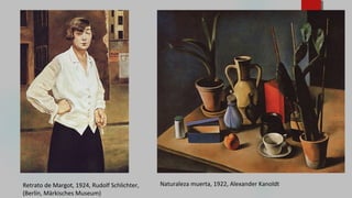 Retrato de Margot, 1924, Rudolf Schlichter,
(Berlín, Märkisches Museum)
Naturaleza muerta, 1922, Alexander Kanoldt
 