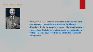Albert Renger-Patzsch
⬜ Renger-Patzsch extreu objectes quotidians del
seu context, estudia els efectes de llum i
d'ombra i els fa adquirir una vida autònoma i
específica. Estris de cuina, tubs de màquines i
vàlvules són objecte d'un mateix tractament
fotogràfic.
 