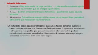 ⬜ Selecció dels temes
⬜ Paisatge - Dies ennuvolats, de pluja, de boira, .... i tots aquells en què els agents
atmosfèrics no permeten que les imatges siguin nítides.
⬜ Retrat - Es trien principalment figures femenines, i igualment es busca aquesta
borrositat.
⬜ Al·legories. Entre el tema seleccionat i la càmera es col·loquen filtres, pantalles i
altres estris que impedeixen veure clarament.
(En l'art plàstic poden aparèixer al·legories quan unes figures corporals suplanten
idees, com per exemple una deessa que fa de primavera. La pintura mitològica
i al·legòrica és aquella que posa de manifest els valors dels poders
establerts de manera metafòrica. Déus grecs i romans són emprats per
acreditar l’autoritat dels seus missatges)
 