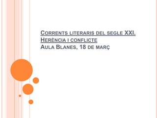 CORRENTS LITERARIS DEL SEGLE XXI.
HERÈNCIA I CONFLICTE
AULA BLANES, 18 DE MARÇ
 
