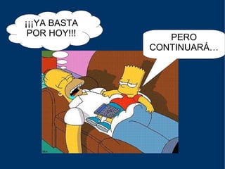 ¡¡¡YA BASTA POR HOY!!! PERO CONTINUARÁ… 