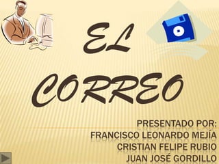 PRESENTADO POR:
FRANCISCO LEONARDO MEJÍA
CRISTIAN FELIPE RUBIO
JUAN JOSÉ GORDILLO
EL
CORREO
 