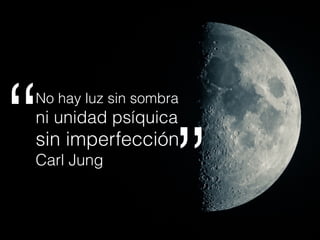 No hay luz sin sombra
ni unidad psíquica
sin imperfección
Carl Jung
“ ”
 