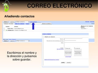 CORREO ELECTRÓNICO
Añadiendo contactos




 Escribimos el nombre y 
 la dirección y pulsamos 
      sobre guardar.
 