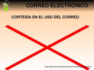 CORREO ELECTRÓNICO

CORTESÍA EN EL USO DEL CORREO




              http://www.terra.es/personal/naturis/castella/correo.html
 