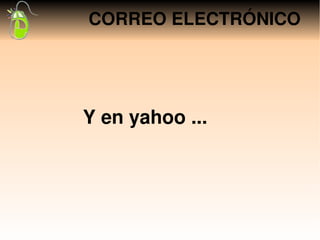 CORREO ELECTRÓNICO




Y en yahoo ...
 