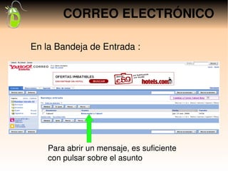 CORREO ELECTRÓNICO

En la Bandeja de Entrada :




    Para abrir un mensaje, es suficiente 
    con pulsar sobre el asunto
 