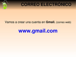 CORREO ELECTRÓNICO



Vamos a crear una cuenta en Gmail. (correo web)


         www.gmail.com
 