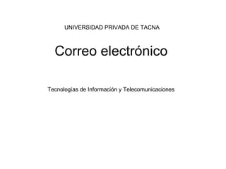 Correo electrónico Tecnologías de Información y Telecomunicaciones UNIVERSIDAD PRIVADA DE TACNA 