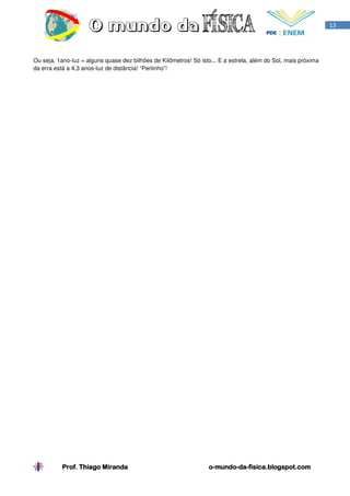 13




Ou seja, 1ano-luz = alguns quase dez bilhões de Kilômetros! Só isto... E a estrela, além do Sol, mais próxima
da erra está a 4,3 anos-luz de distância! “Pertinho”!




          Prof. Thiago Miranda                                    o-mundo-da-
                                                                  o-mundo-da-fisica.blogspot.com
 