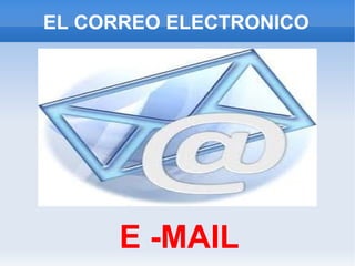 EL CORREO ELECTRONICO




      E -MAIL
 