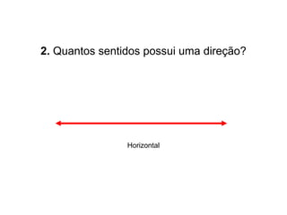 2.  Quantos sentidos possui uma direção? Horizontal 